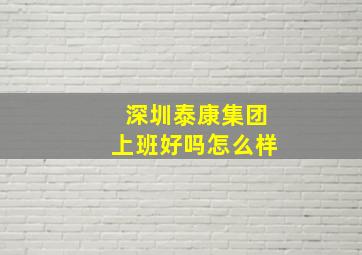 深圳泰康集团上班好吗怎么样