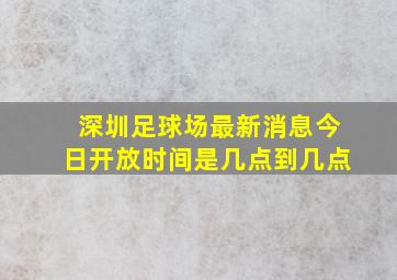 深圳足球场最新消息今日开放时间是几点到几点