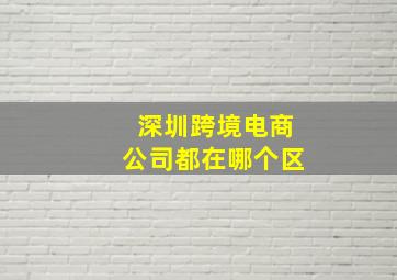 深圳跨境电商公司都在哪个区