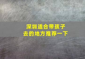 深圳适合带孩子去的地方推荐一下