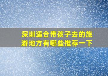 深圳适合带孩子去的旅游地方有哪些推荐一下