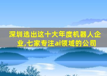 深圳选出这十大年度机器人企业,七家专注ai领域的公司