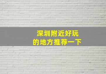 深圳附近好玩的地方推荐一下