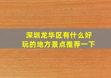 深圳龙华区有什么好玩的地方景点推荐一下