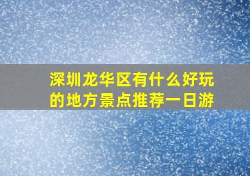 深圳龙华区有什么好玩的地方景点推荐一日游