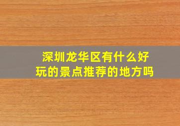 深圳龙华区有什么好玩的景点推荐的地方吗