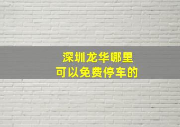 深圳龙华哪里可以免费停车的