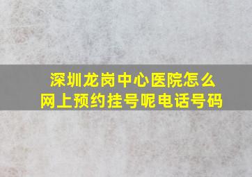 深圳龙岗中心医院怎么网上预约挂号呢电话号码