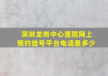 深圳龙岗中心医院网上预约挂号平台电话是多少