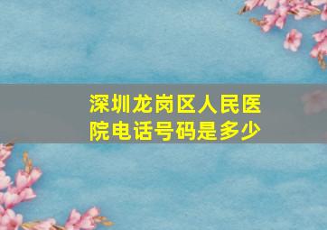 深圳龙岗区人民医院电话号码是多少