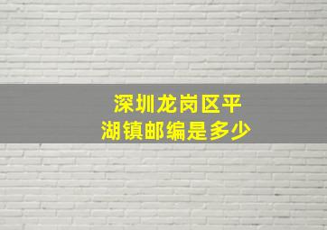 深圳龙岗区平湖镇邮编是多少