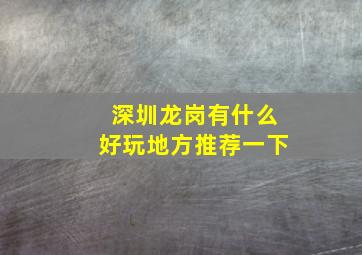 深圳龙岗有什么好玩地方推荐一下