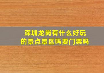 深圳龙岗有什么好玩的景点景区吗要门票吗