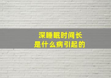 深睡眠时间长是什么病引起的