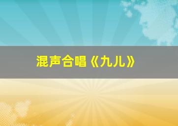 混声合唱《九儿》