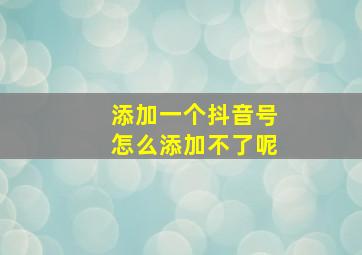 添加一个抖音号怎么添加不了呢