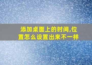 添加桌面上的时间,位置怎么设置出来不一样