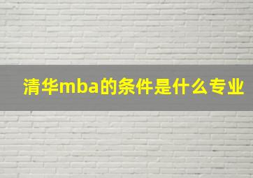 清华mba的条件是什么专业