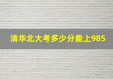 清华北大考多少分能上985