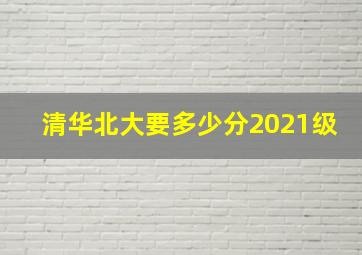 清华北大要多少分2021级