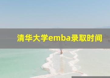 清华大学emba录取时间