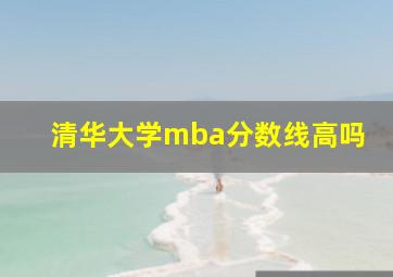 清华大学mba分数线高吗