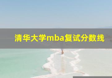 清华大学mba复试分数线