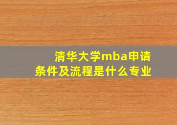 清华大学mba申请条件及流程是什么专业