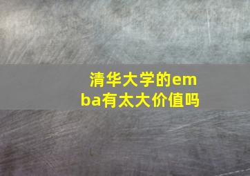 清华大学的emba有太大价值吗