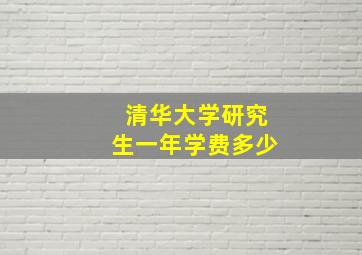 清华大学研究生一年学费多少