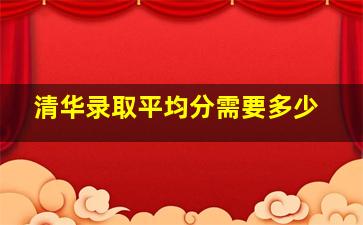 清华录取平均分需要多少