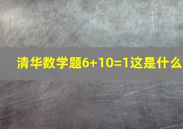 清华数学题6+10=1这是什么