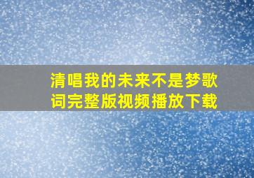 清唱我的未来不是梦歌词完整版视频播放下载