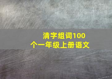 清字组词100个一年级上册语文