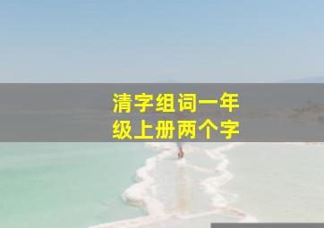 清字组词一年级上册两个字