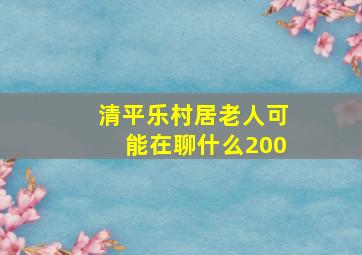 清平乐村居老人可能在聊什么200