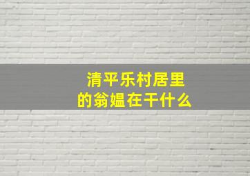 清平乐村居里的翁媪在干什么