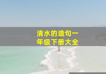 清水的造句一年级下册大全