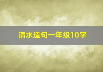 清水造句一年级10字