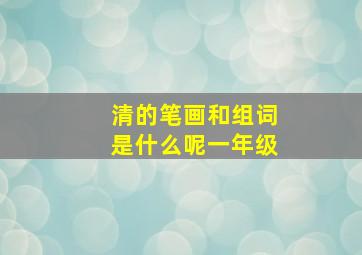 清的笔画和组词是什么呢一年级