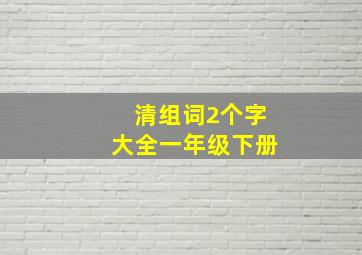 清组词2个字大全一年级下册