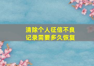 清除个人征信不良记录需要多久恢复