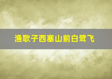 渔歌子西塞山前白鹭飞