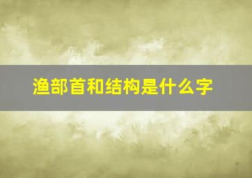 渔部首和结构是什么字