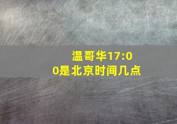 温哥华17:00是北京时间几点