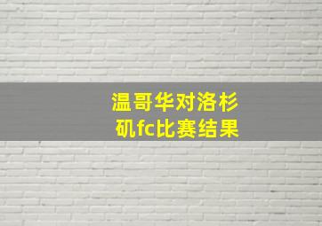 温哥华对洛杉矶fc比赛结果