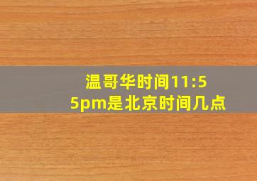 温哥华时间11:55pm是北京时间几点