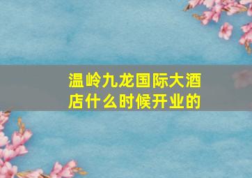 温岭九龙国际大酒店什么时候开业的