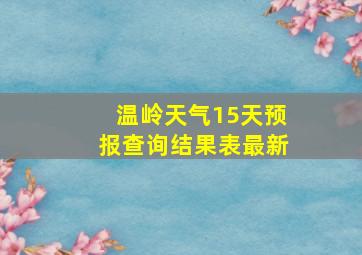 温岭天气15天预报查询结果表最新