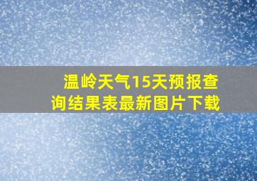 温岭天气15天预报查询结果表最新图片下载